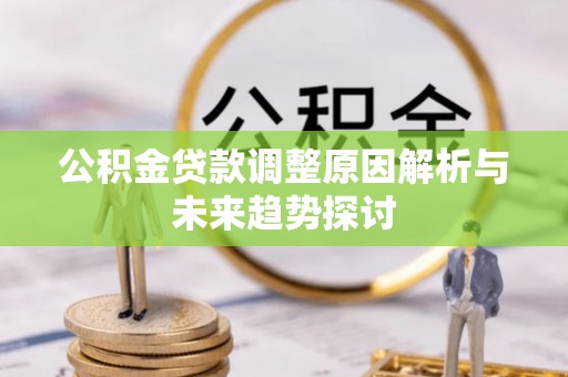 济阳公积金贷款调整原因解析与未来趋势探讨