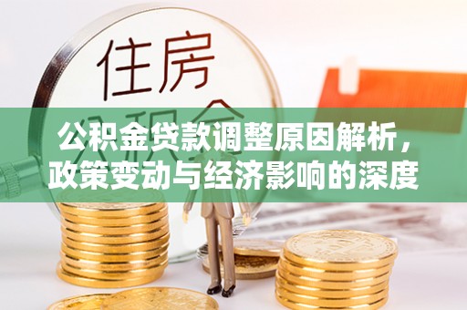 济阳公积金贷款调整原因解析，政策变动与经济影响的深度探讨