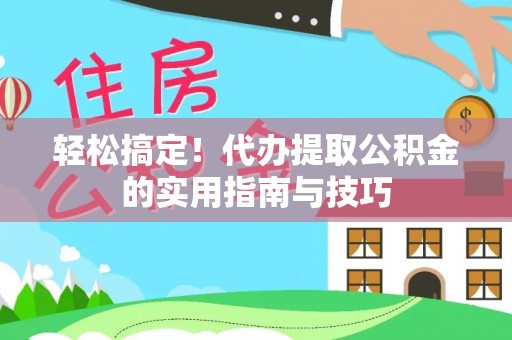 济阳轻松搞定！代办提取公积金的实用指南与技巧