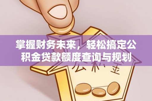 济阳掌握财务未来，轻松搞定公积金贷款额度查询与规划