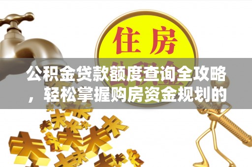 济阳公积金贷款额度查询全攻略，轻松掌握购房资金规划的关键