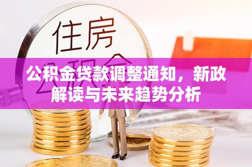 济阳公积金贷款调整通知，新政解读与未来趋势分析
