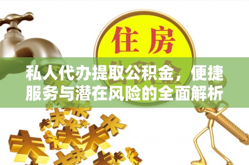 济阳私人代办提取公积金，便捷服务与潜在风险的全面解析