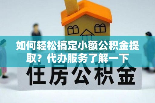 济阳如何轻松搞定小额公积金提取？代办服务了解一下