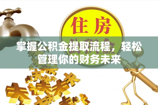济阳掌握公积金提取流程，轻松管理你的财务未来