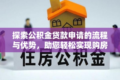 济阳探索公积金贷款申请的流程与优势，助您轻松实现购房梦想
