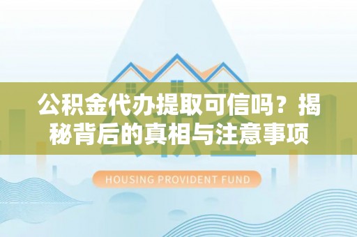 济阳公积金代办提取可信吗？揭秘背后的真相与注意事项