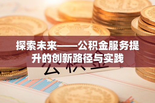 济阳探索未来——公积金服务提升的创新路径与实践