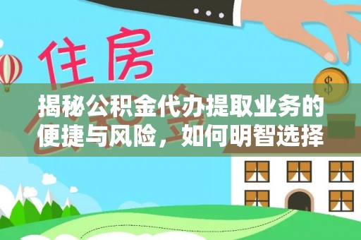 济阳揭秘公积金代办提取业务的便捷与风险，如何明智选择？