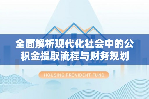 济阳全面解析现代化社会中的公积金提取流程与财务规划