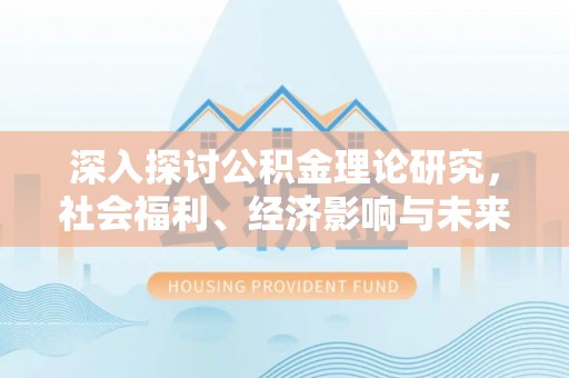 济阳深入探讨公积金理论研究，社会福利、经济影响与未来展望