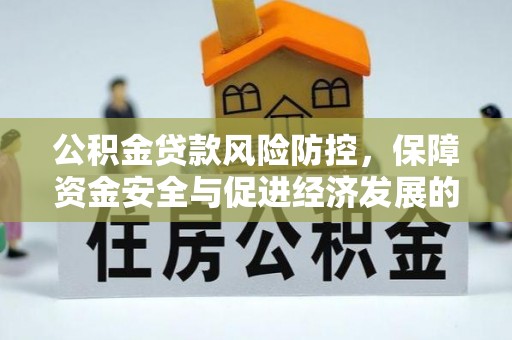 济阳公积金贷款风险防控，保障资金安全与促进经济发展的平衡之道