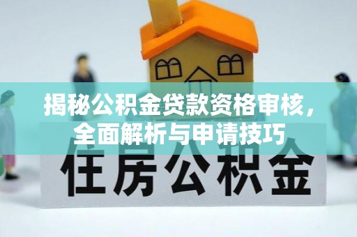 济阳揭秘公积金贷款资格审核，全面解析与申请技巧