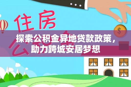 济阳探索公积金异地贷款政策，助力跨城安居梦想