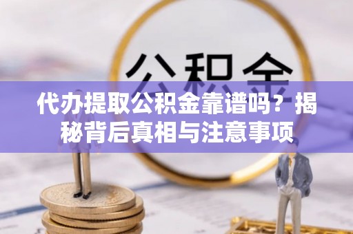 济阳代办提取公积金靠谱吗？揭秘背后真相与注意事项