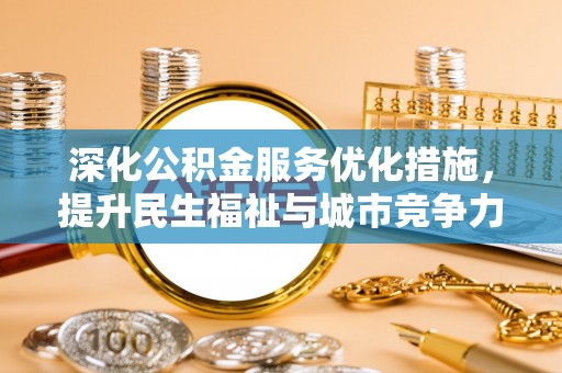 济阳深化公积金服务优化措施，提升民生福祉与城市竞争力