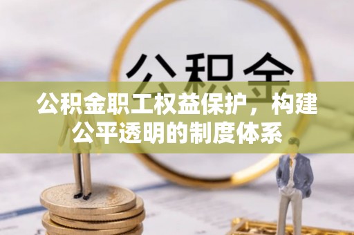 济阳公积金职工权益保护，构建公平透明的制度体系