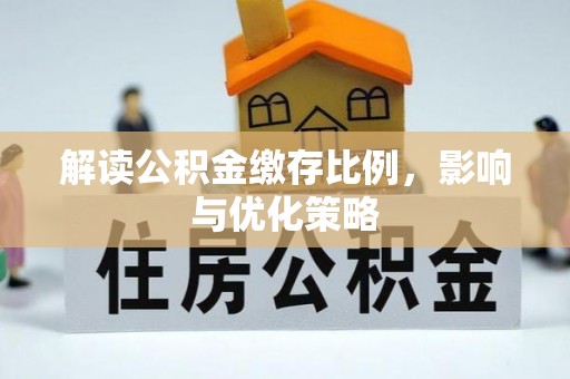 济阳解读公积金缴存比例，影响与优化策略