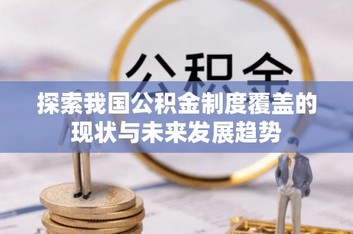 济阳探索我国公积金制度覆盖的现状与未来发展趋势