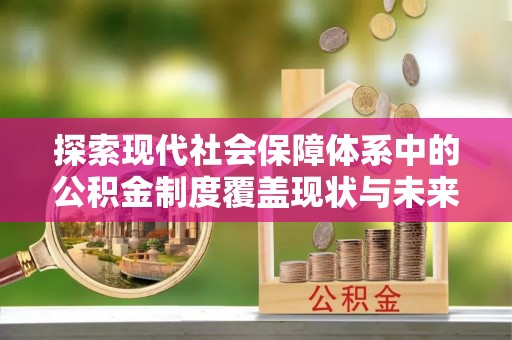 济阳探索现代社会保障体系中的公积金制度覆盖现状与未来