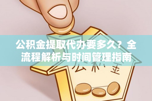 济阳公积金提取代办要多久？全流程解析与时间管理指南