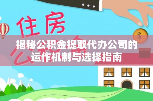 济阳揭秘公积金提取代办公司的运作机制与选择指南