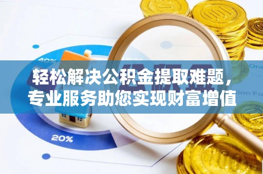 济阳轻松解决公积金提取难题，专业服务助您实现财富增值——代办公积金提取