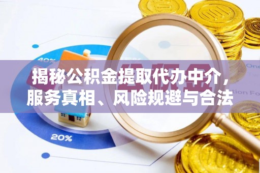 济阳揭秘公积金提取代办中介，服务真相、风险规避与合法途径